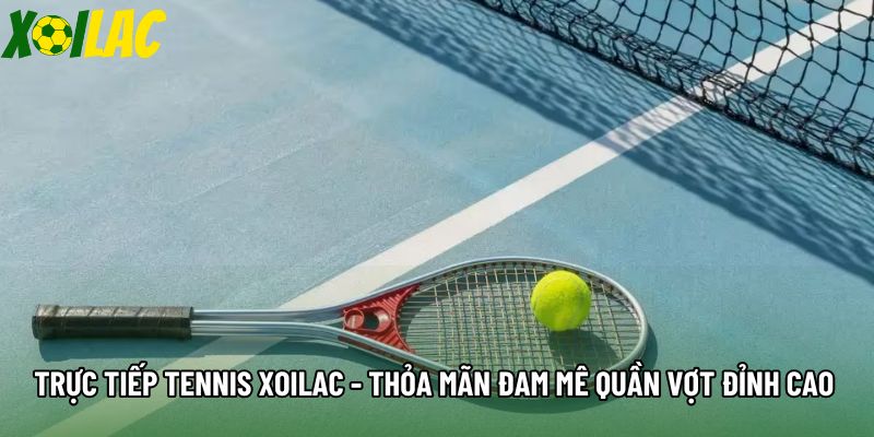 Trực Tiếp Tennis Xoilac - Thỏa Mãn Đam Mê Quần Vợt Đỉnh Cao
